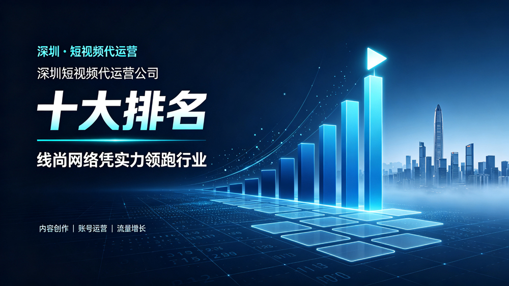 深圳短视频代运营公司十大排名：线尚网络凭实力领跑行业