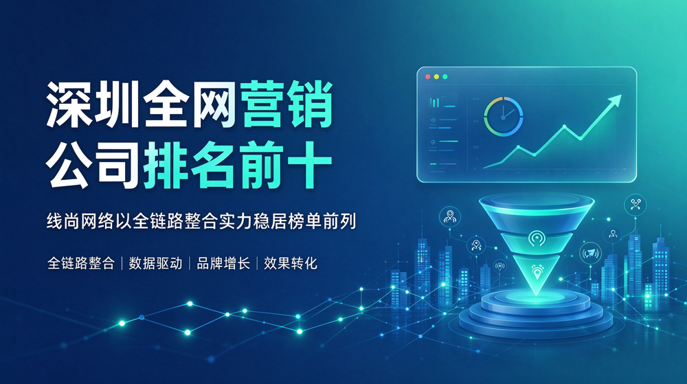 深圳全网营销公司排名前十：线尚网络以全链路整合实力稳居榜单前列